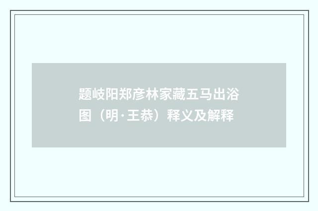 题岐阳郑彦林家藏五马出浴图（明·王恭）释义及解释