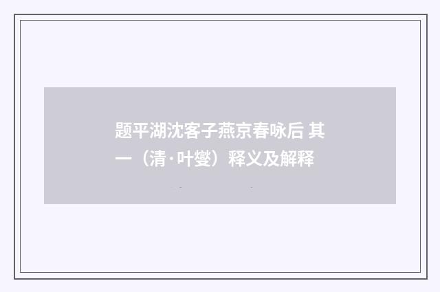 题平湖沈客子燕京春咏后 其一（清·叶燮）释义及解释
