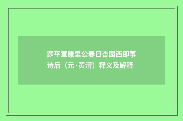 题平章康里公春日杏园西即事诗后（元·黄溍）释义及解释