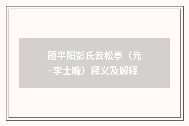 题平阳彭氏云松亭（元·李士瞻）释义及解释