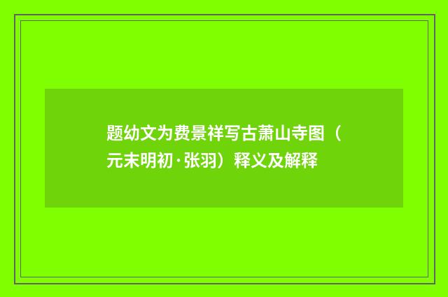 题幼文为费景祥写古萧山寺图（元末明初·张羽）释义及解释