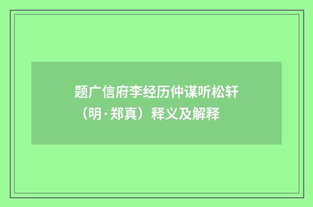 题广信府李经历仲谋听松轩(明·郑真)释义及解释