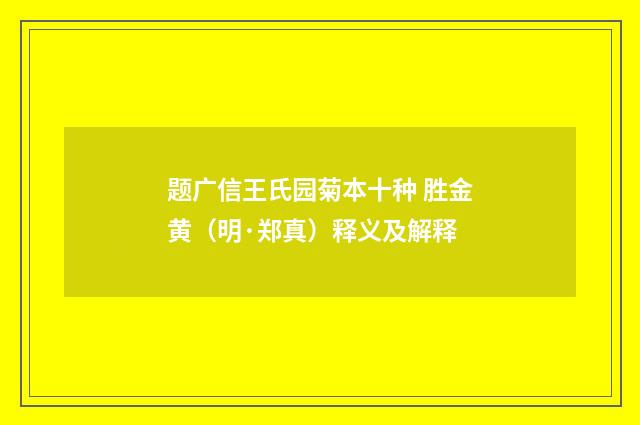 题广信王氏园菊本十种 胜金黄（明·郑真）释义及解释