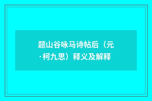 题山谷咏马诗帖后（元·柯九思）释义及解释