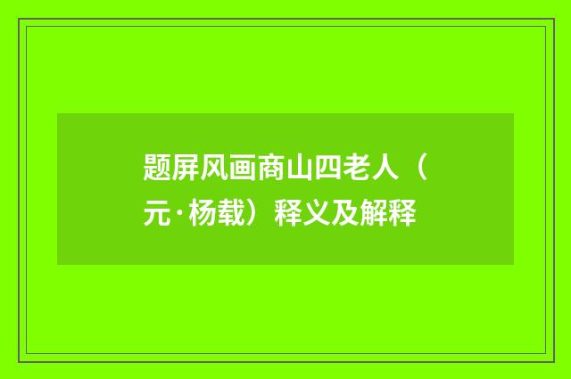 题屏风画商山四老人（元·杨载）释义及解释