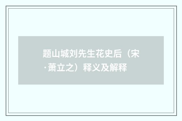 题山城刘先生花史后（宋·萧立之）释义及解释