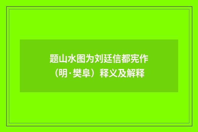 题山水图为刘廷信都宪作（明·樊阜）释义及解释