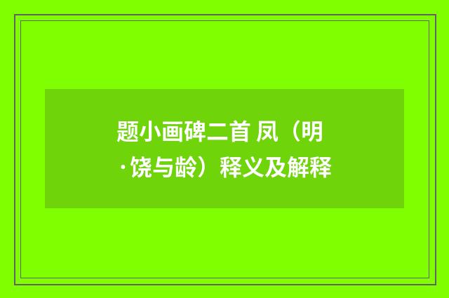 题小画碑二首 凤（明·饶与龄）释义及解释