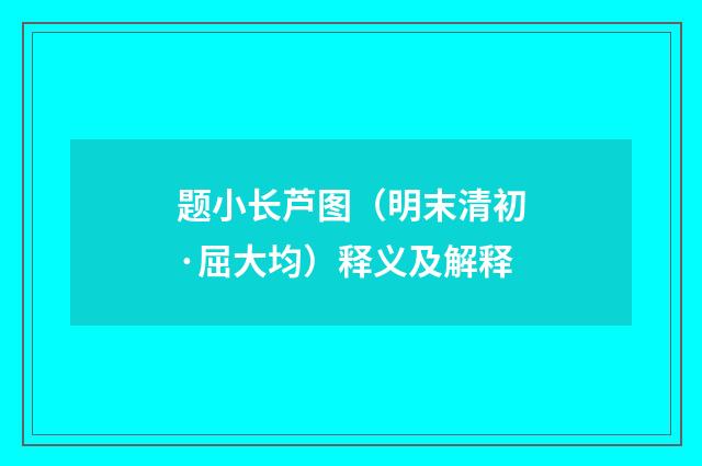 题小长芦图（明末清初·屈大均）释义及解释