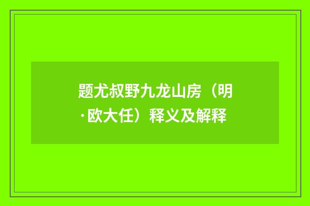 题尤叔野九龙山房（明·欧大任）释义及解释