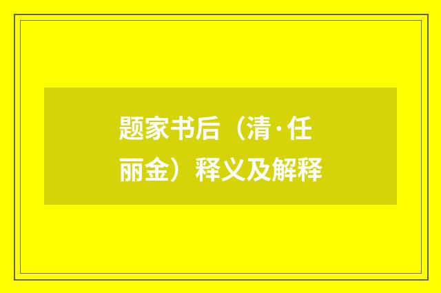 题家书后（清·任丽金）释义及解释