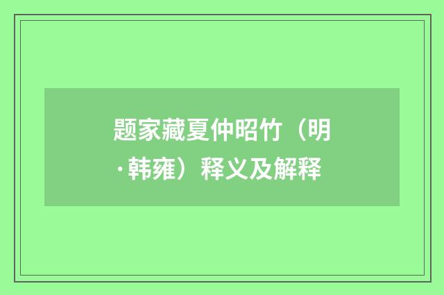 题家藏夏仲昭竹（明·韩雍）释义及解释