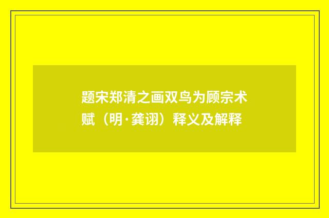 题宋郑清之画双鸟为顾宗术赋（明·龚诩）释义及解释