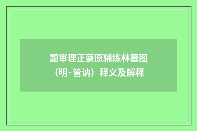 题审理正蔡原辅练林墓图（明·管讷）释义及解释