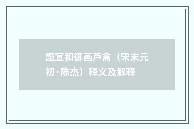 题宣和御画芦禽（宋末元初·陈杰）释义及解释