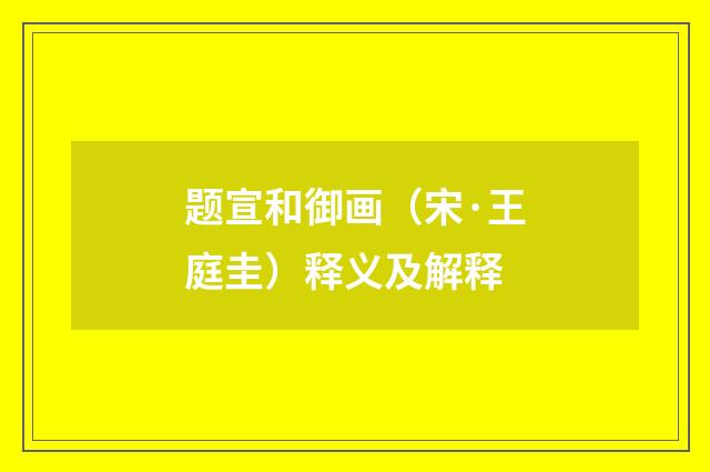 题宣和御画（宋·王庭圭）释义及解释