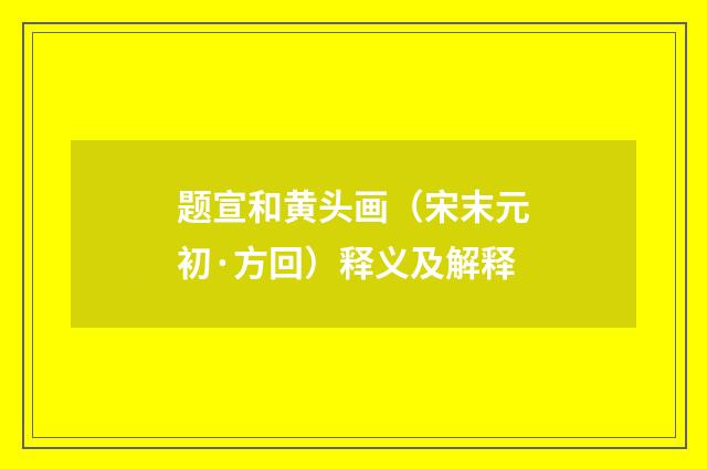 题宣和黄头画（宋末元初·方回）释义及解释