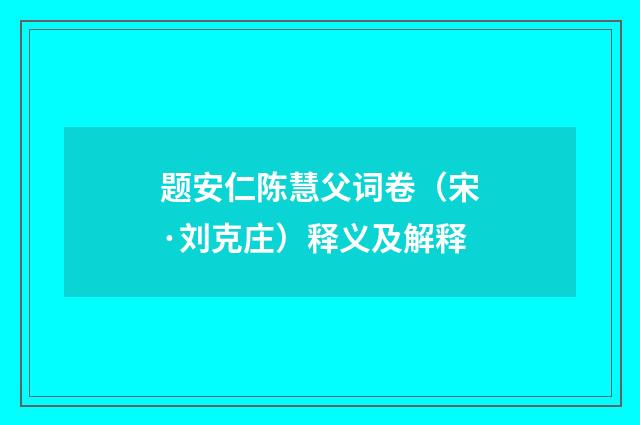题安仁陈慧父词卷（宋·刘克庄）释义及解释