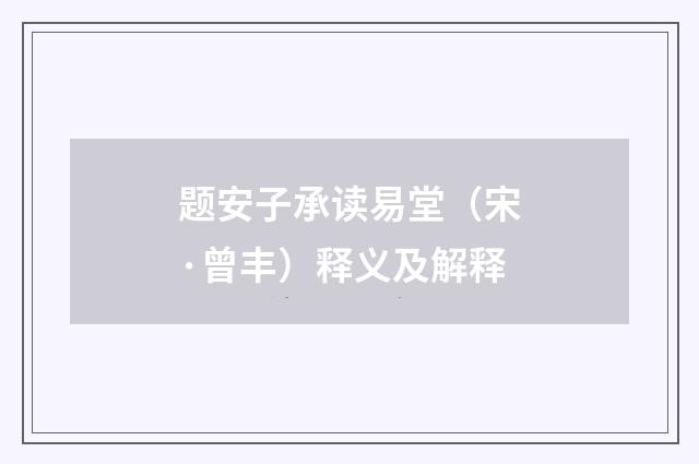 题安子承读易堂（宋·曾丰）释义及解释