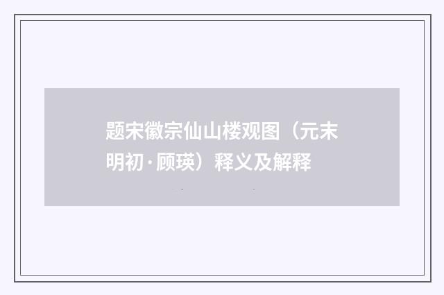 题宋徽宗仙山楼观图（元末明初·顾瑛）释义及解释