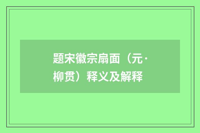 题宋徽宗扇面（元·柳贯）释义及解释