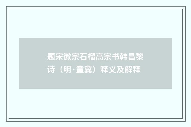 题宋徽宗石榴高宗书韩昌黎诗（明·童冀）释义及解释