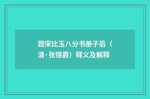 题宋比玉八分书册子后（清·张锡爵）释义及解释