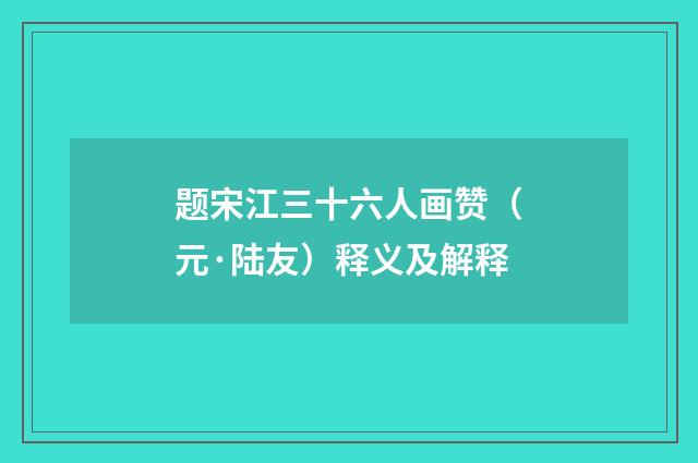 题宋江三十六人画赞（元·陆友）释义及解释