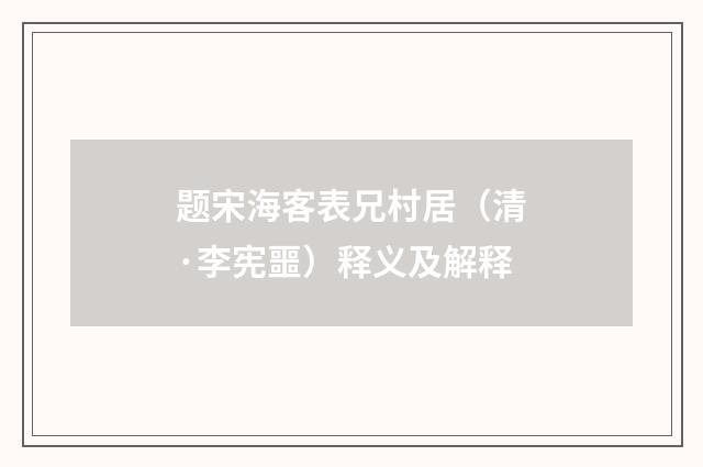 题宋海客表兄村居（清·李宪噩）释义及解释