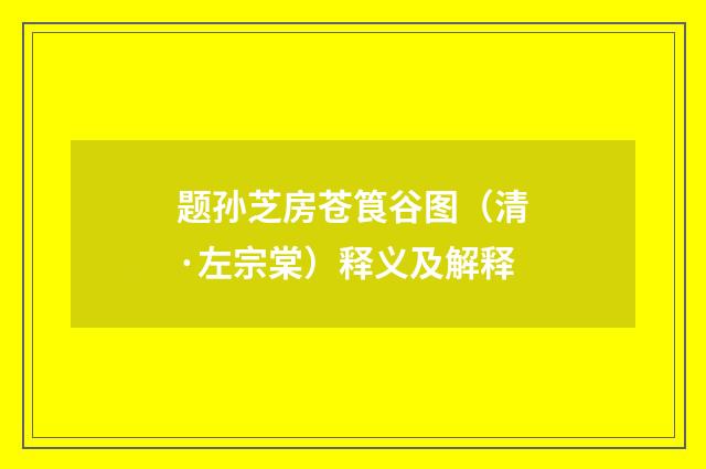 题孙芝房苍筤谷图(清·左宗棠)释义及解释