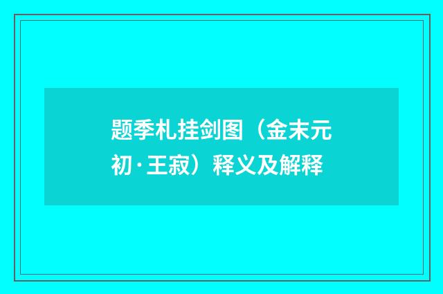 题季札挂剑图（金末元初·王寂）释义及解释