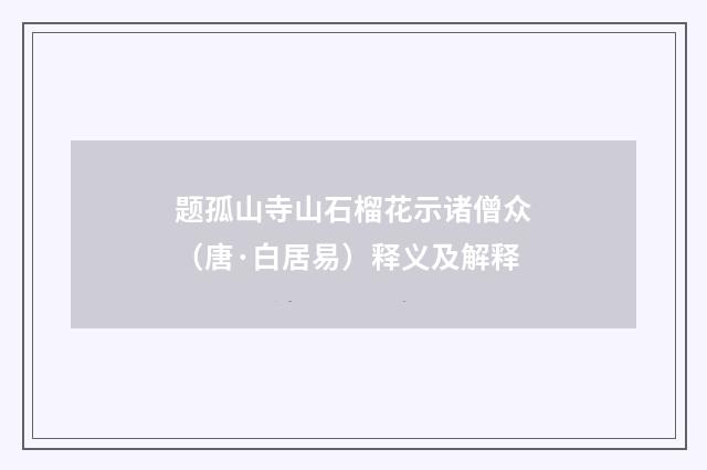 题孤山寺山石榴花示诸僧众（唐·白居易）释义及解释