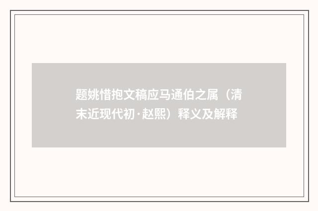 题姚惜抱文稿应马通伯之属（清末近现代初·赵熙）释义及解释