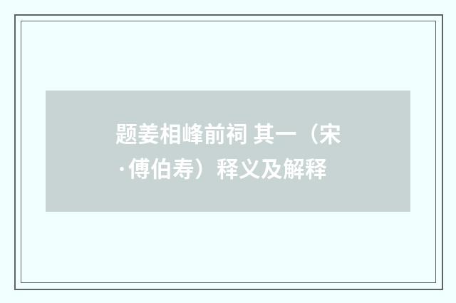 题姜相峰前祠 其一（宋·傅伯寿）释义及解释