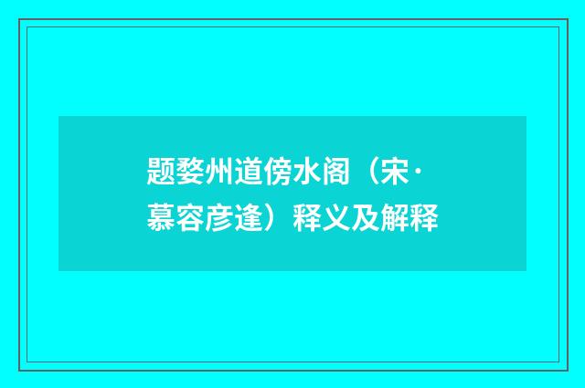 题婺州道傍水阁（宋·慕容彦逢）释义及解释
