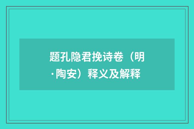 题孔隐君挽诗卷（明·陶安）释义及解释