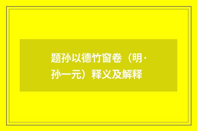 题孙以德竹窗卷（明·孙一元）释义及解释