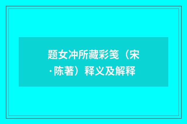题女冲所藏彩笺（宋·陈著）释义及解释