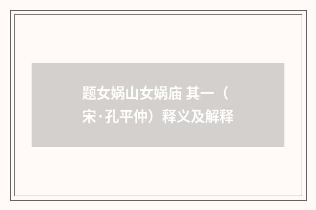 题女娲山女娲庙 其一（宋·孔平仲）释义及解释