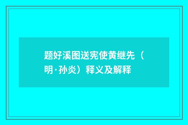 题好溪图送宪使黄继先（明·孙炎）释义及解释