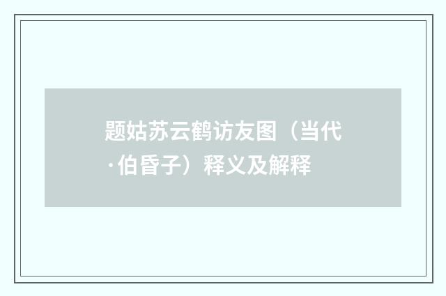 题姑苏云鹤访友图（当代·伯昏子）释义及解释