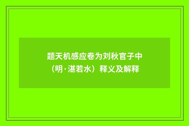题天机感应卷为刘秋官子中（明·湛若水）释义及解释