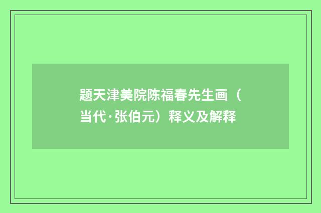 题天津美院陈福春先生画（当代·张伯元）释义及解释