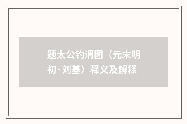 题太公钓渭图（元末明初·刘基）释义及解释