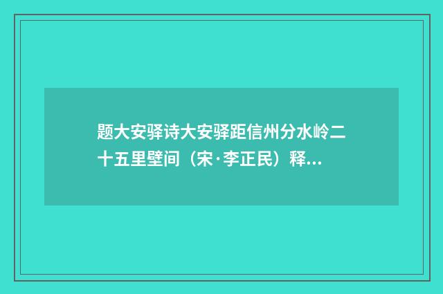 题大安驿诗大安驿距信州分水岭二十五里壁间（宋·李正民）释义及解释