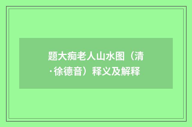 题大痴老人山水图（清·徐德音）释义及解释