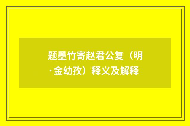 题墨竹寄赵君公复（明·金幼孜）释义及解释