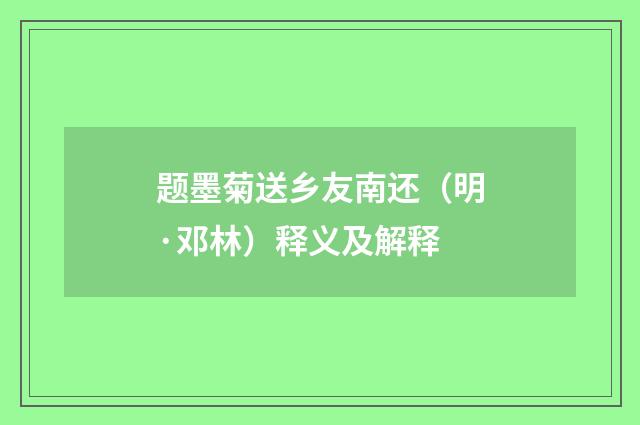 题墨菊送乡友南还（明·邓林）释义及解释