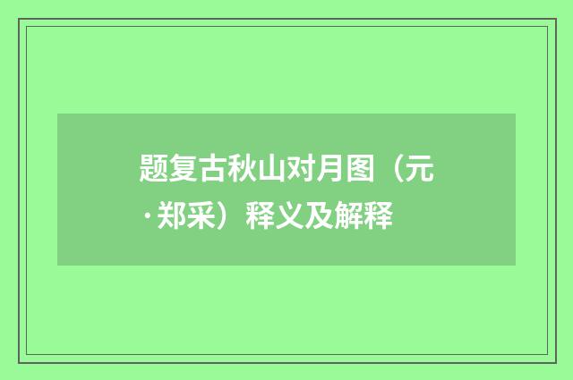 题复古秋山对月图（元·郑采）释义及解释
