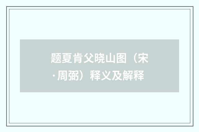 题夏肯父晓山图（宋·周弼）释义及解释